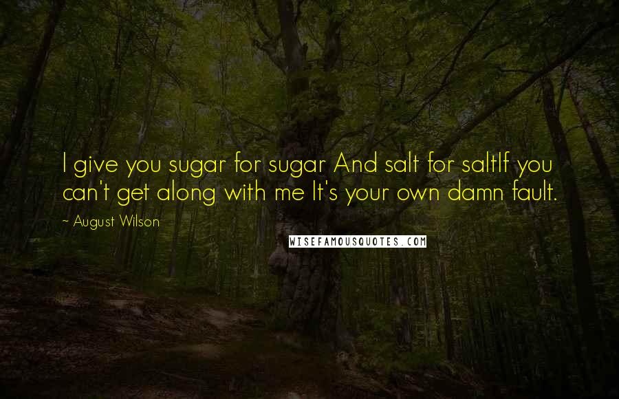 August Wilson Quotes: I give you sugar for sugar And salt for saltIf you can't get along with me It's your own damn fault.