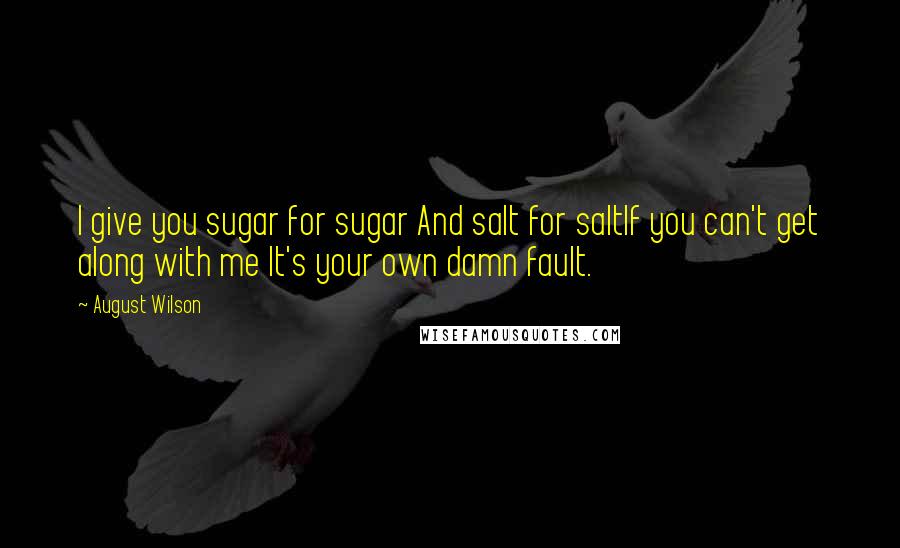 August Wilson Quotes: I give you sugar for sugar And salt for saltIf you can't get along with me It's your own damn fault.