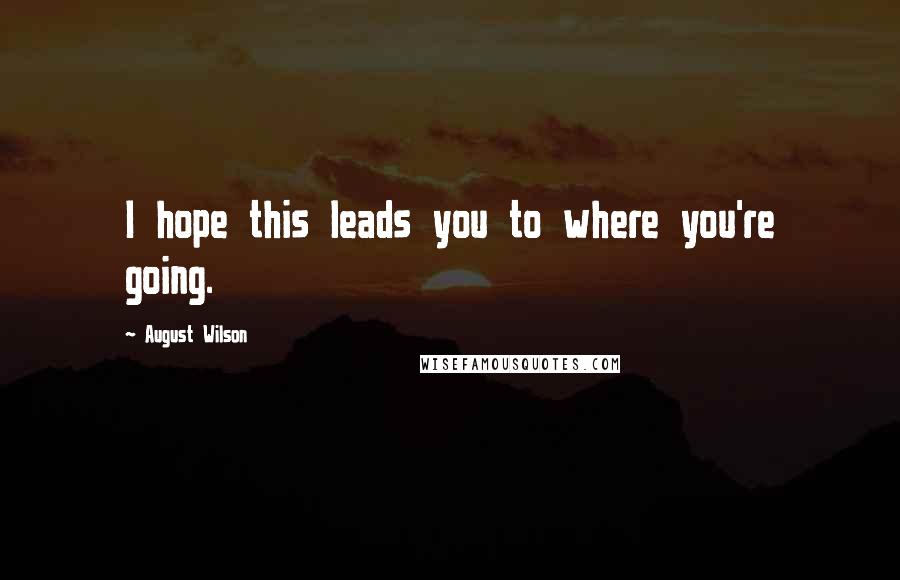 August Wilson Quotes: I hope this leads you to where you're going.