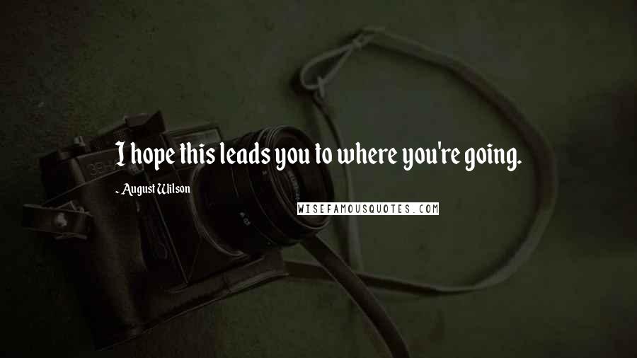 August Wilson Quotes: I hope this leads you to where you're going.