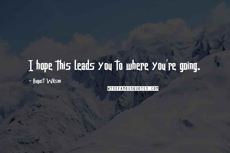 August Wilson Quotes: I hope this leads you to where you're going.