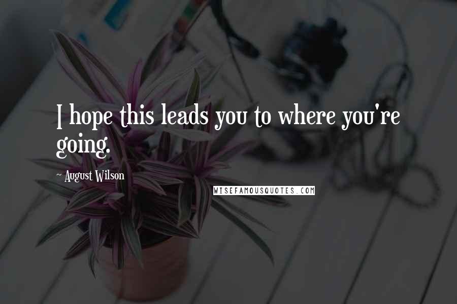 August Wilson Quotes: I hope this leads you to where you're going.