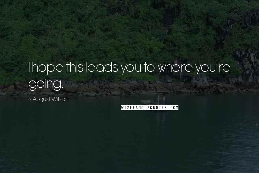 August Wilson Quotes: I hope this leads you to where you're going.