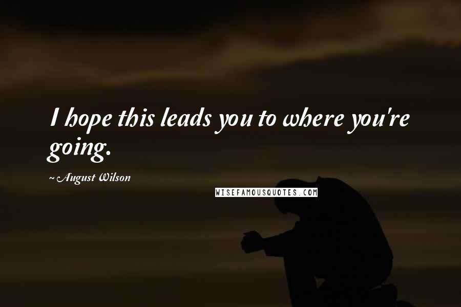 August Wilson Quotes: I hope this leads you to where you're going.