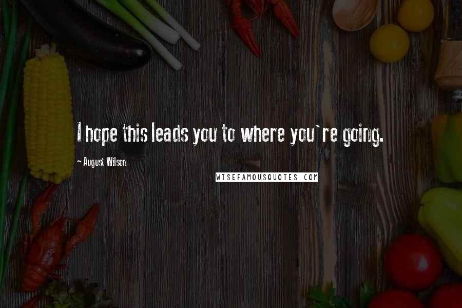 August Wilson Quotes: I hope this leads you to where you're going.