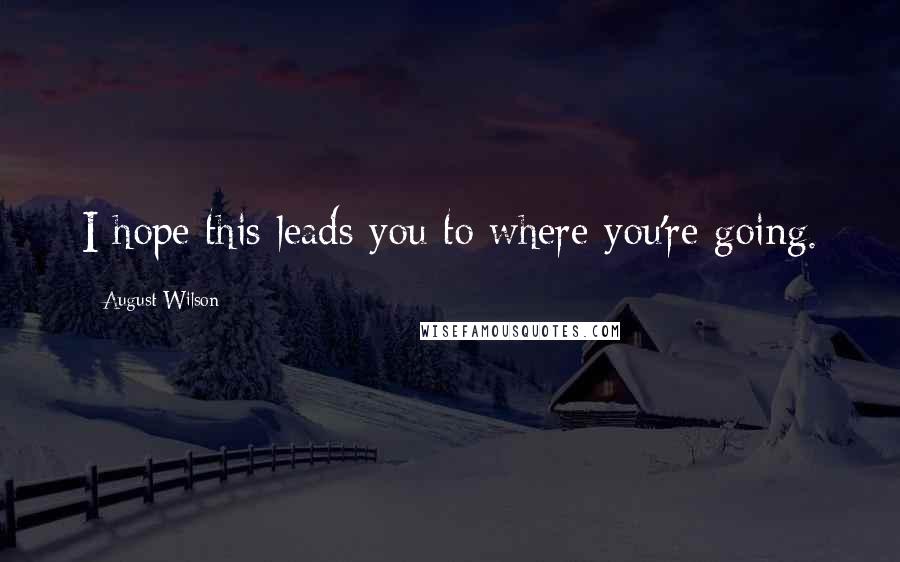 August Wilson Quotes: I hope this leads you to where you're going.