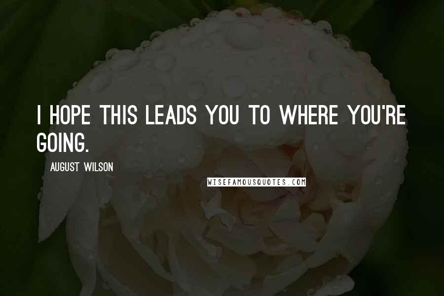 August Wilson Quotes: I hope this leads you to where you're going.