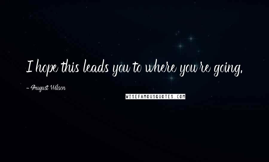 August Wilson Quotes: I hope this leads you to where you're going.