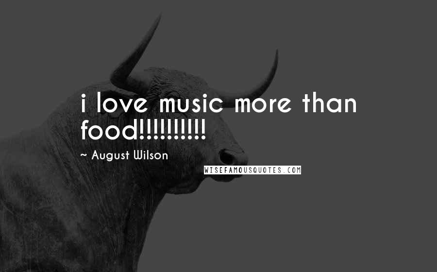 August Wilson Quotes: i love music more than food!!!!!!!!!!