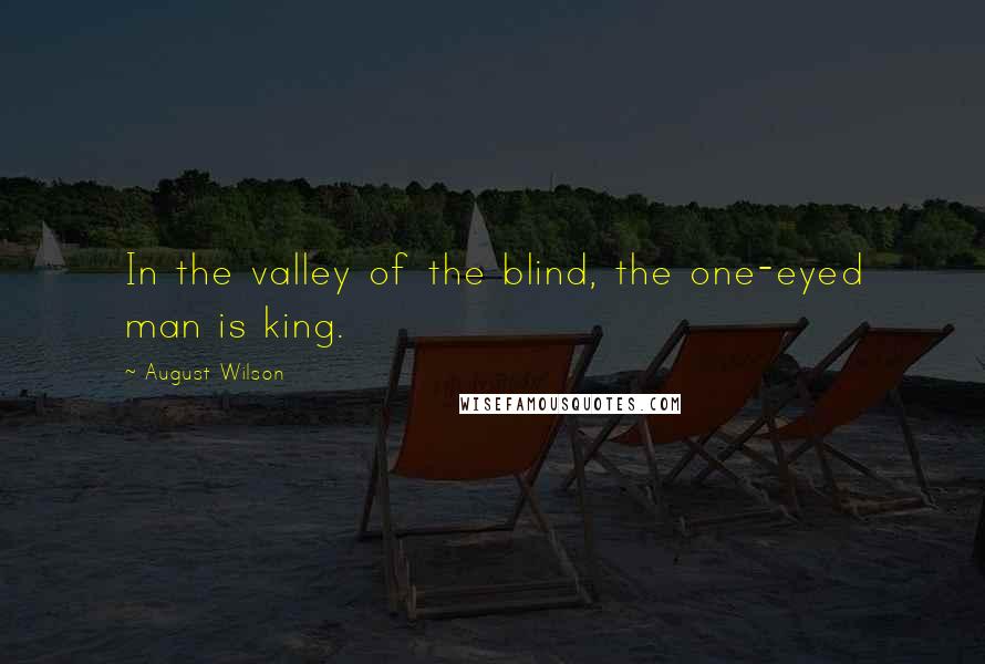 August Wilson Quotes: In the valley of the blind, the one-eyed man is king.