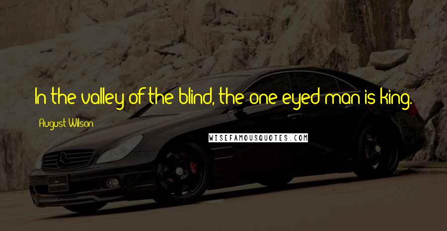 August Wilson Quotes: In the valley of the blind, the one-eyed man is king.