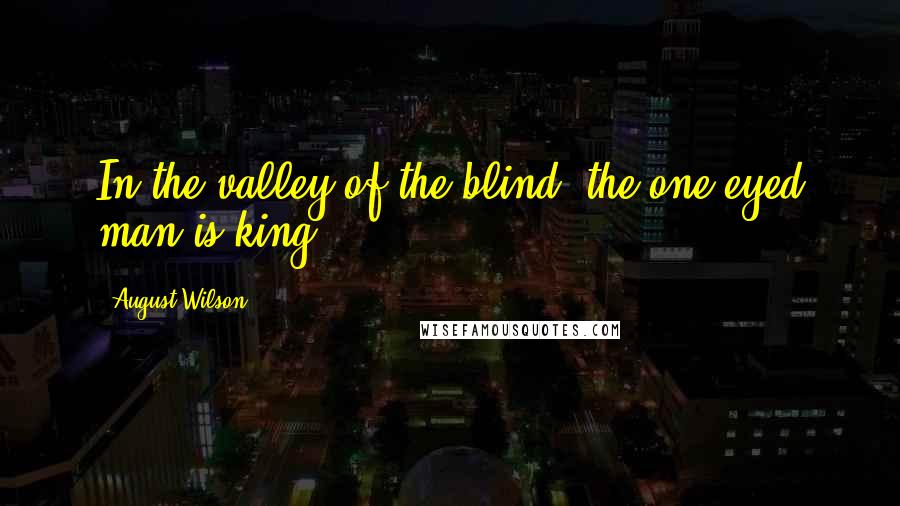 August Wilson Quotes: In the valley of the blind, the one-eyed man is king.