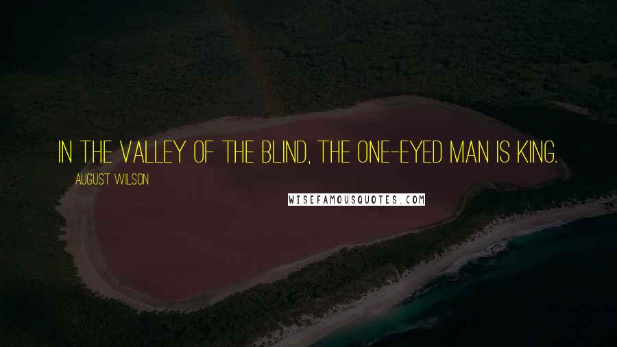 August Wilson Quotes: In the valley of the blind, the one-eyed man is king.