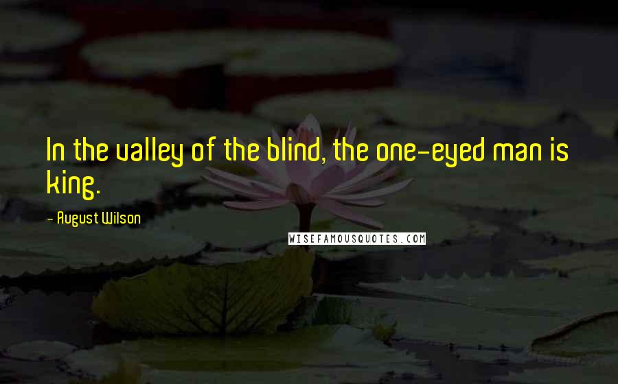 August Wilson Quotes: In the valley of the blind, the one-eyed man is king.