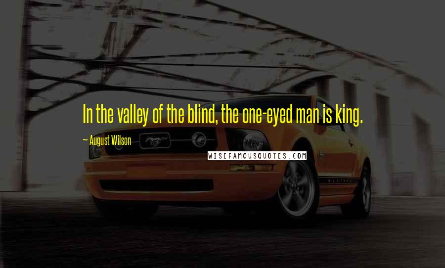 August Wilson Quotes: In the valley of the blind, the one-eyed man is king.