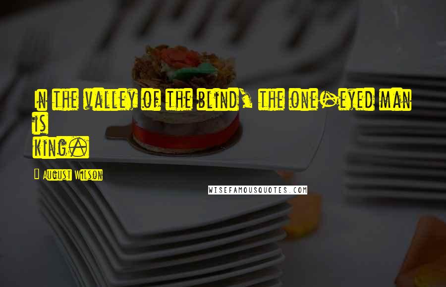 August Wilson Quotes: In the valley of the blind, the one-eyed man is king.