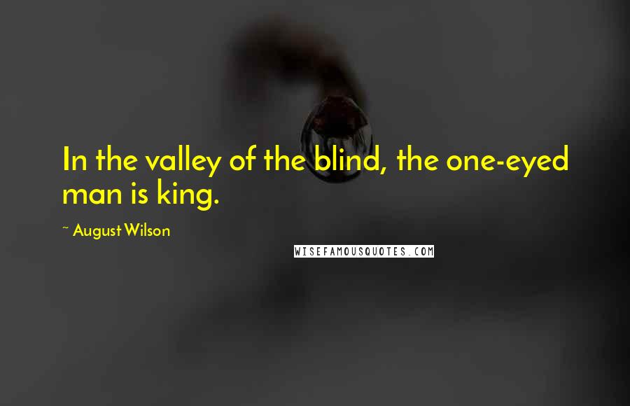 August Wilson Quotes: In the valley of the blind, the one-eyed man is king.