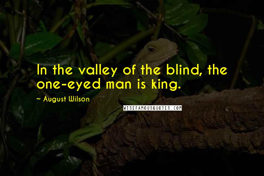 August Wilson Quotes: In the valley of the blind, the one-eyed man is king.