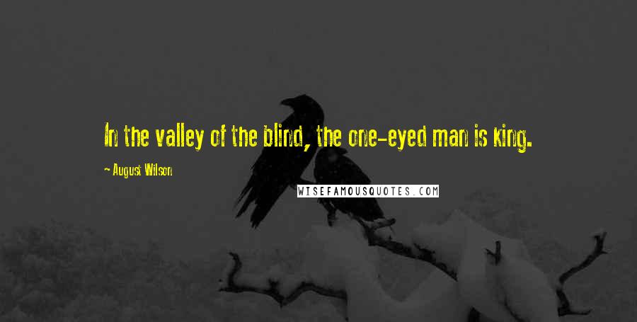 August Wilson Quotes: In the valley of the blind, the one-eyed man is king.