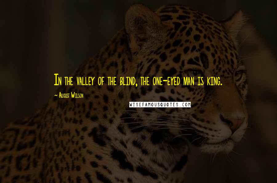 August Wilson Quotes: In the valley of the blind, the one-eyed man is king.