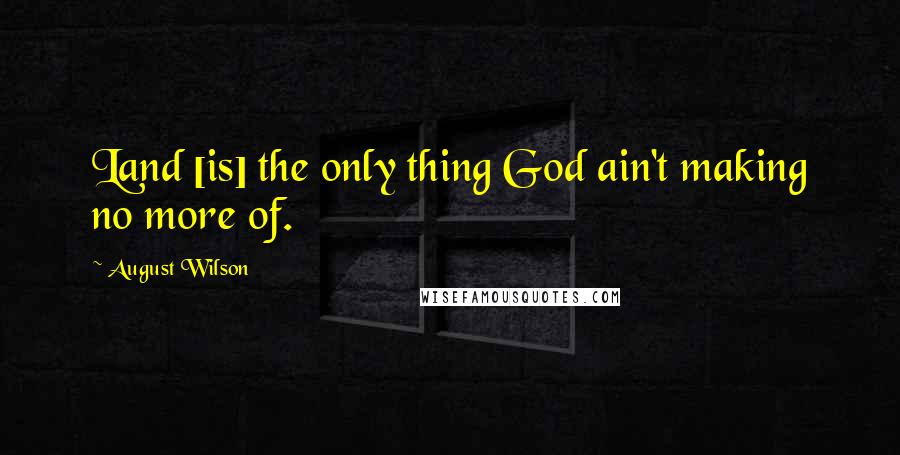 August Wilson Quotes: Land [is] the only thing God ain't making no more of.