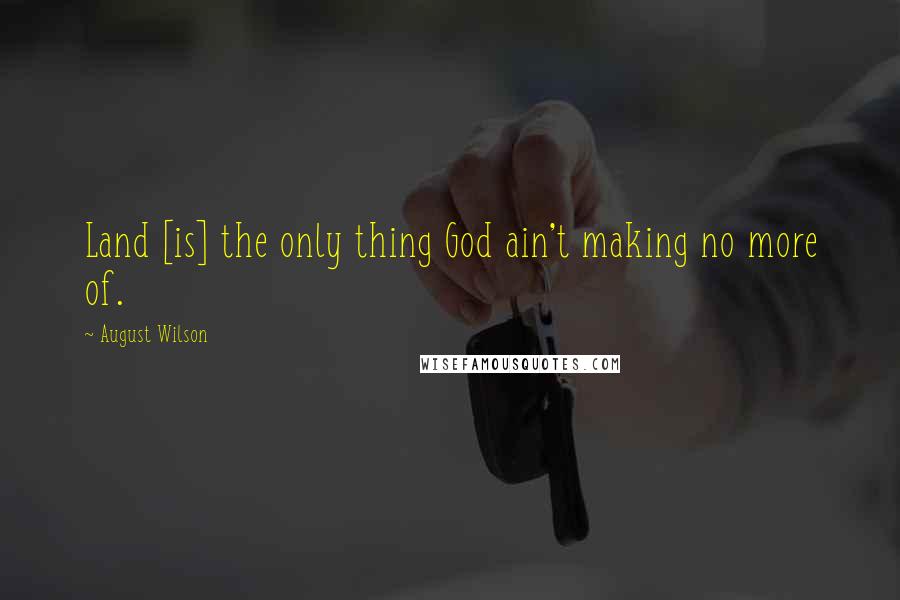 August Wilson Quotes: Land [is] the only thing God ain't making no more of.