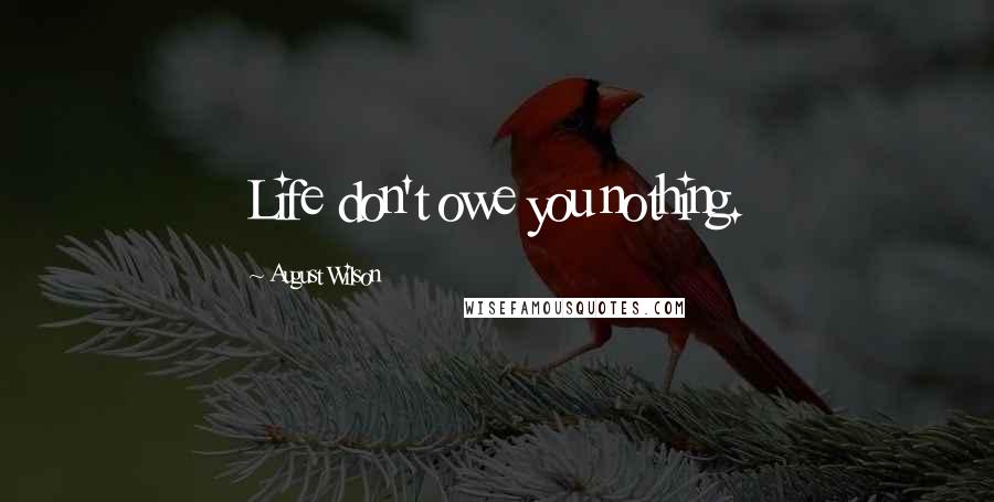 August Wilson Quotes: Life don't owe you nothing.