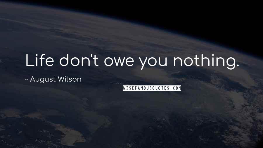 August Wilson Quotes: Life don't owe you nothing.