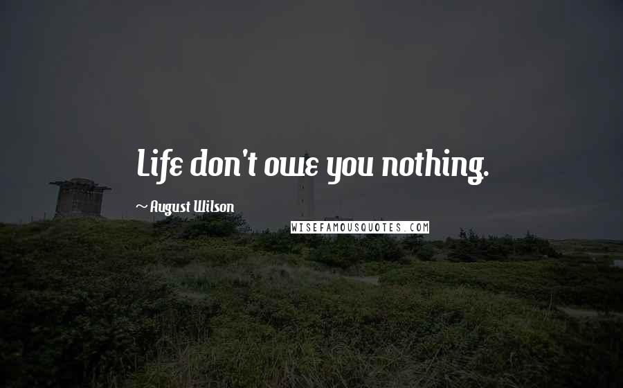 August Wilson Quotes: Life don't owe you nothing.