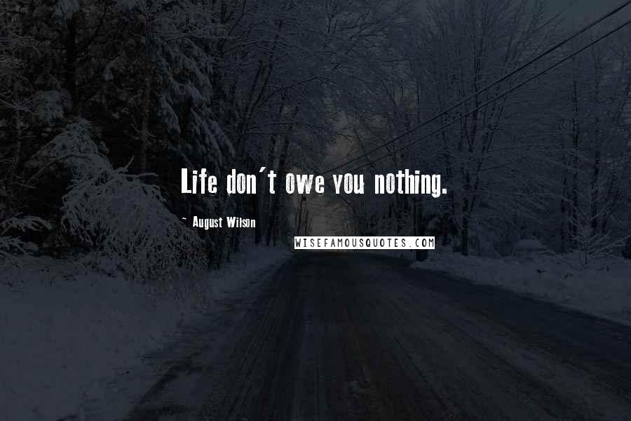 August Wilson Quotes: Life don't owe you nothing.