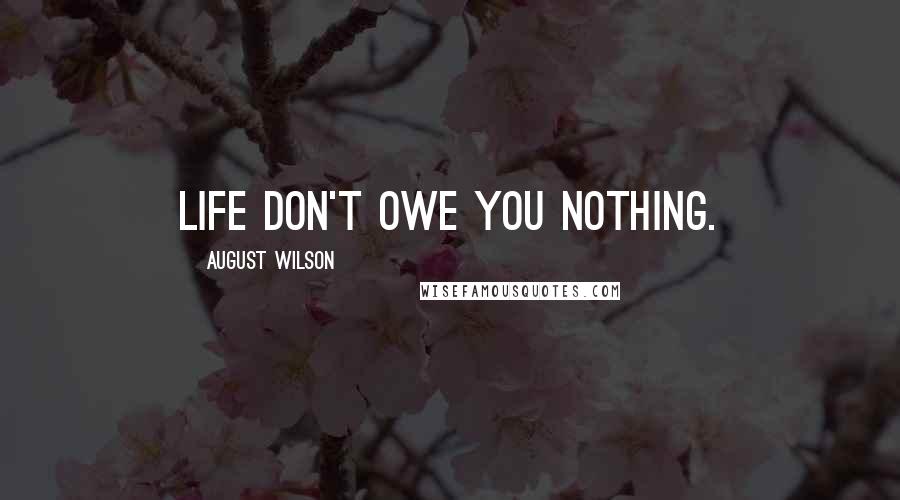 August Wilson Quotes: Life don't owe you nothing.