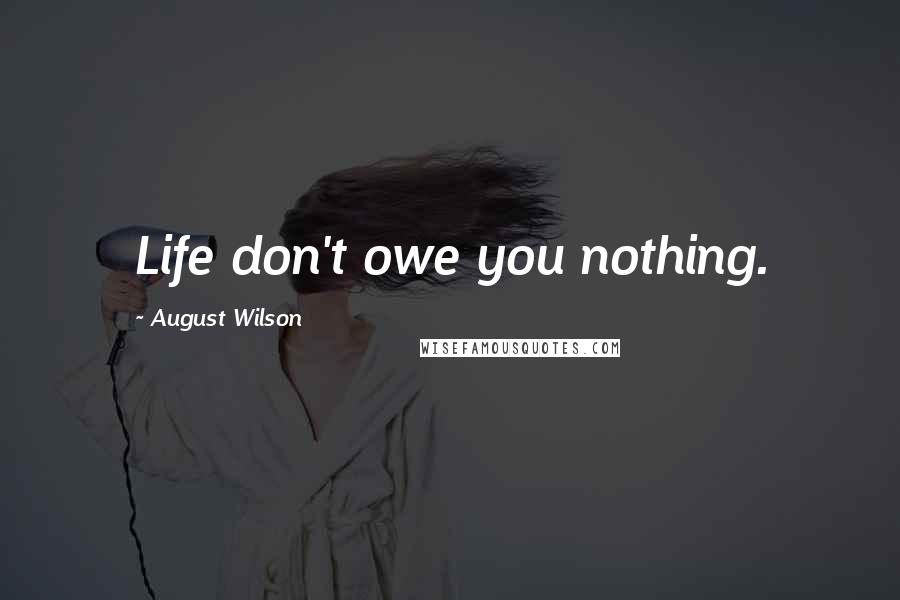 August Wilson Quotes: Life don't owe you nothing.