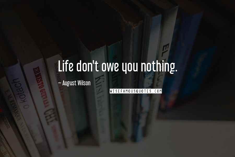 August Wilson Quotes: Life don't owe you nothing.