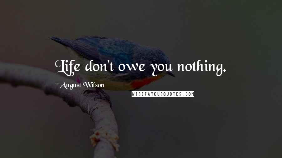 August Wilson Quotes: Life don't owe you nothing.