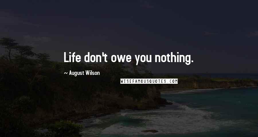 August Wilson Quotes: Life don't owe you nothing.