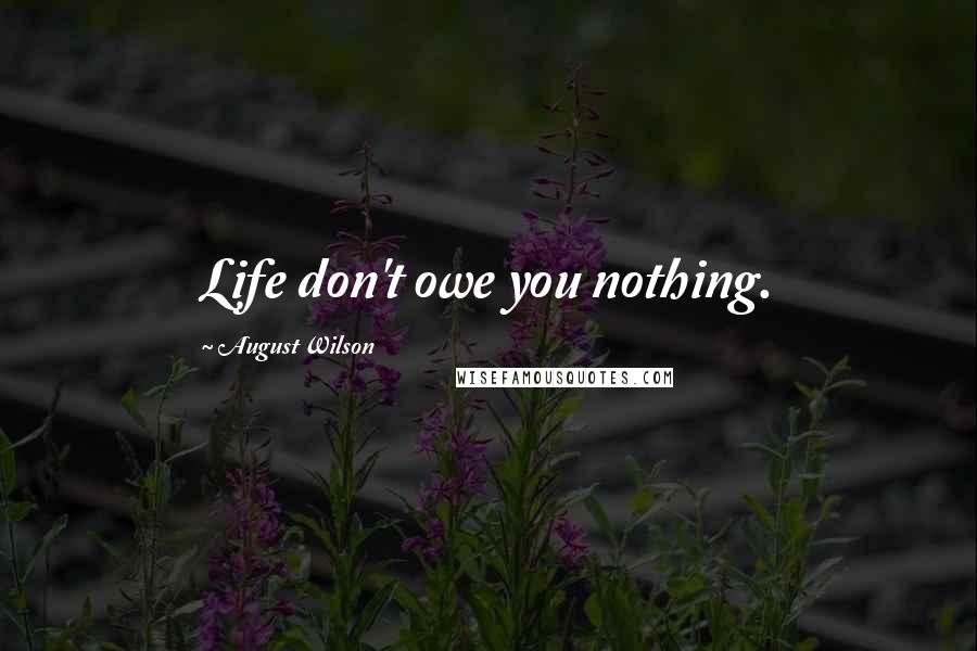August Wilson Quotes: Life don't owe you nothing.