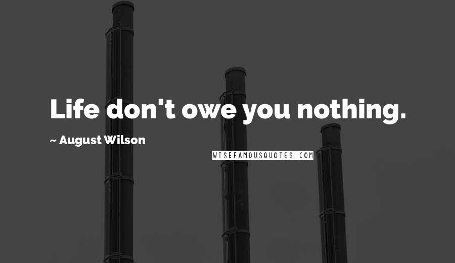 August Wilson Quotes: Life don't owe you nothing.