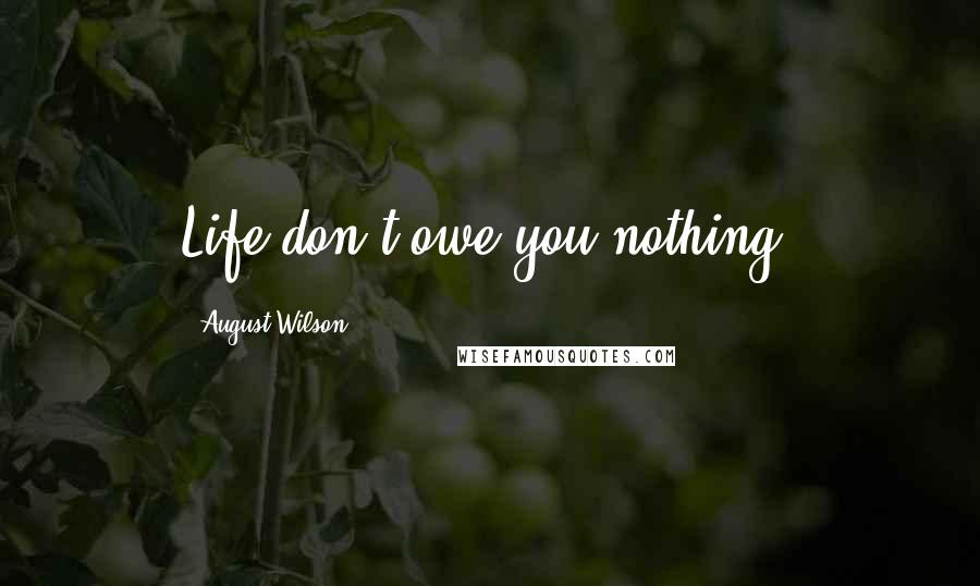 August Wilson Quotes: Life don't owe you nothing.