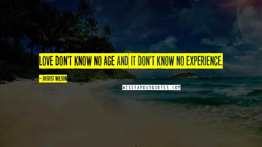 August Wilson Quotes: Love don't know no age and it don't know no experience.