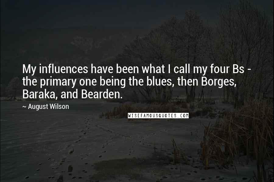 August Wilson Quotes: My influences have been what I call my four Bs - the primary one being the blues, then Borges, Baraka, and Bearden.