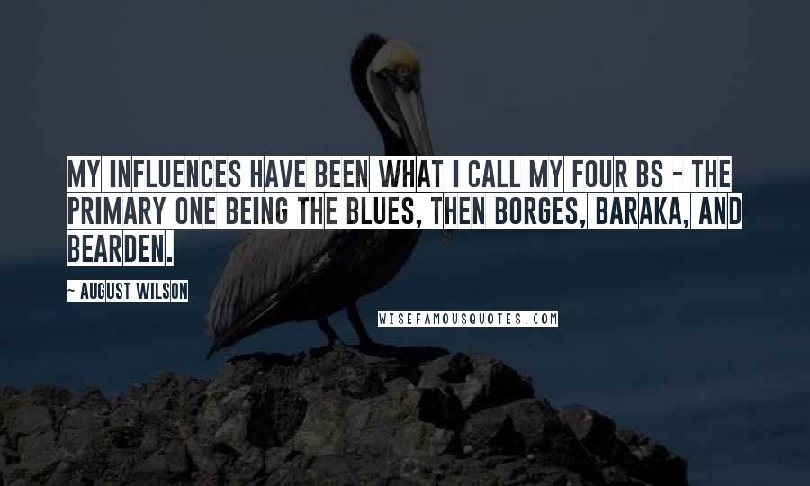 August Wilson Quotes: My influences have been what I call my four Bs - the primary one being the blues, then Borges, Baraka, and Bearden.