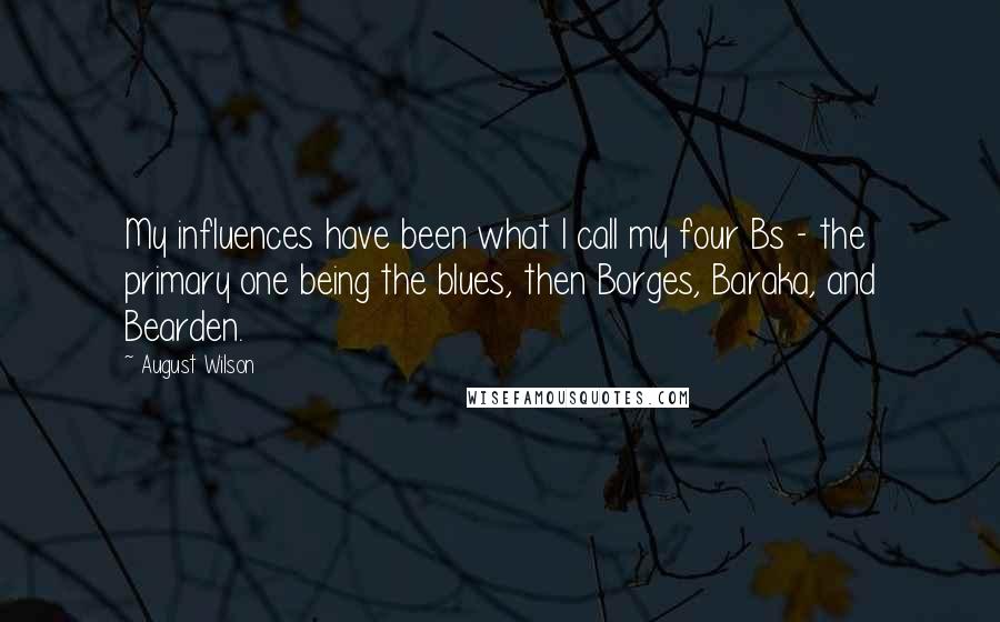 August Wilson Quotes: My influences have been what I call my four Bs - the primary one being the blues, then Borges, Baraka, and Bearden.