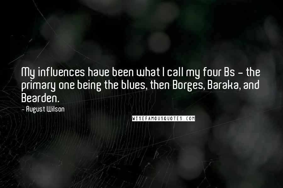 August Wilson Quotes: My influences have been what I call my four Bs - the primary one being the blues, then Borges, Baraka, and Bearden.