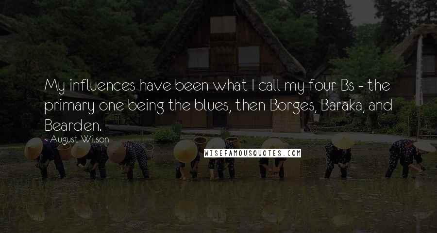 August Wilson Quotes: My influences have been what I call my four Bs - the primary one being the blues, then Borges, Baraka, and Bearden.