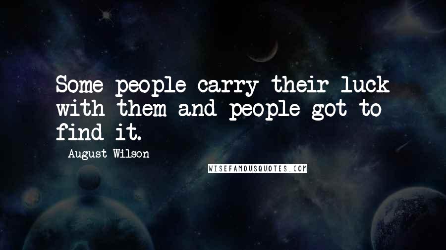 August Wilson Quotes: Some people carry their luck with them and people got to find it.