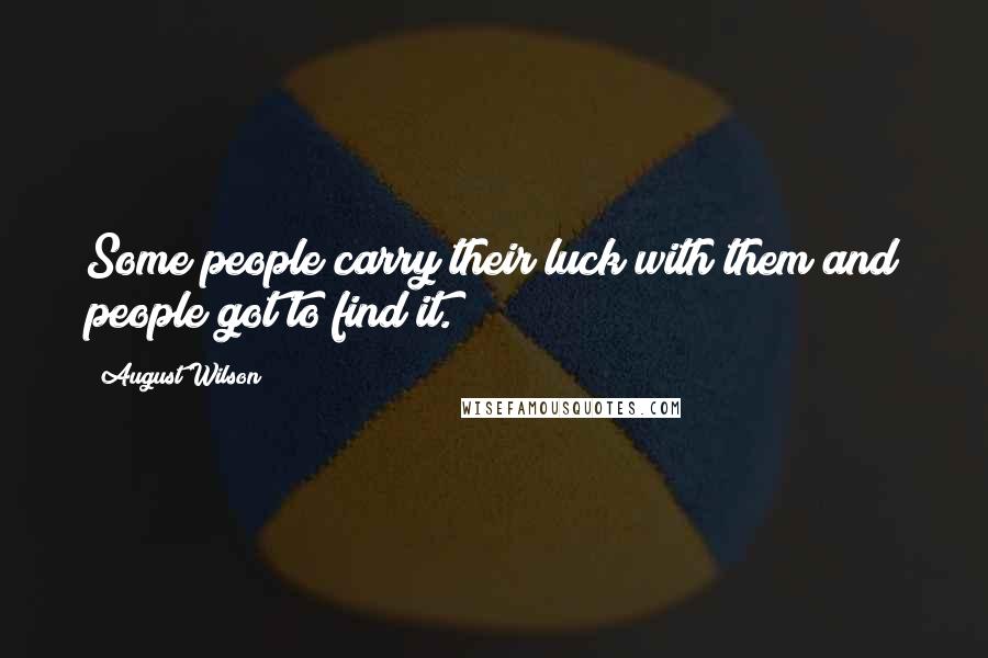 August Wilson Quotes: Some people carry their luck with them and people got to find it.