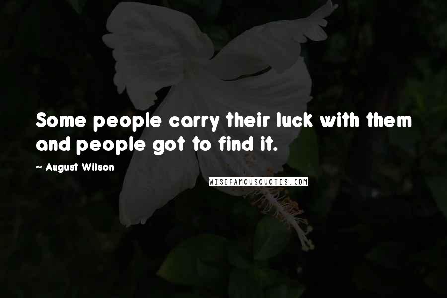 August Wilson Quotes: Some people carry their luck with them and people got to find it.