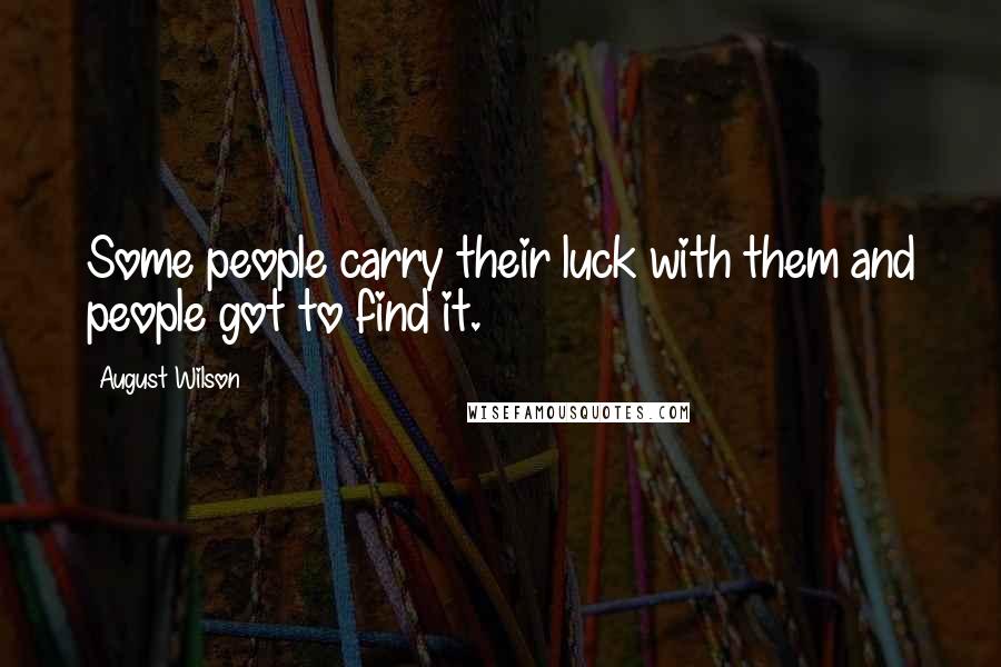 August Wilson Quotes: Some people carry their luck with them and people got to find it.