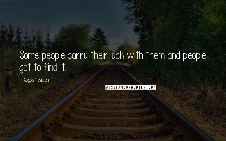 August Wilson Quotes: Some people carry their luck with them and people got to find it.