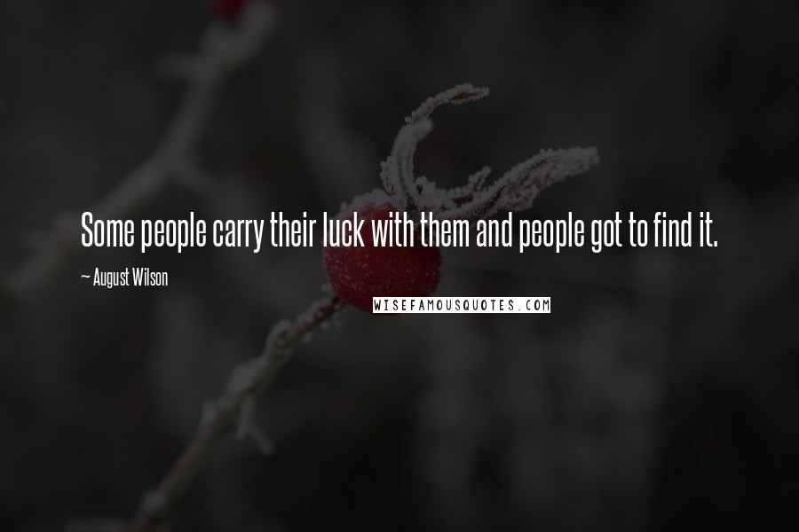 August Wilson Quotes: Some people carry their luck with them and people got to find it.